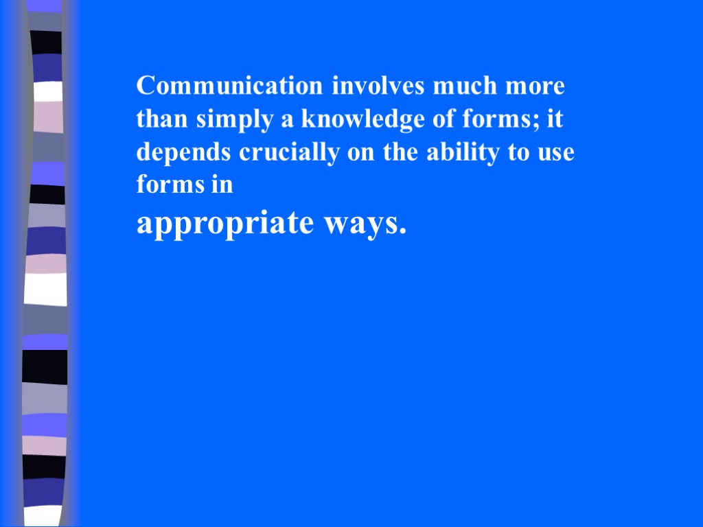Communication involves much more than simply a knowledge of forms; it depends crucially on